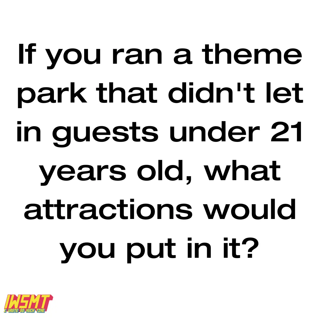 what attractions would you keep at an adults only theme park