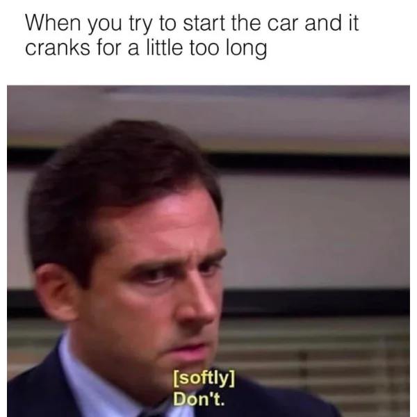 a funny car meme. "When you try to start the car and it cranks for a little too long", followed by a man in distress softly saying "don't"