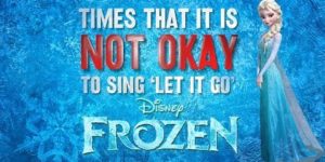 When NOT to sing Let it Go