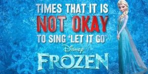 When NOT to sing Let it Go