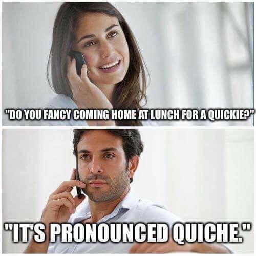 It's pronounced quiche, Susan...