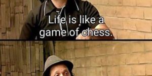 Life is like a game of chess.