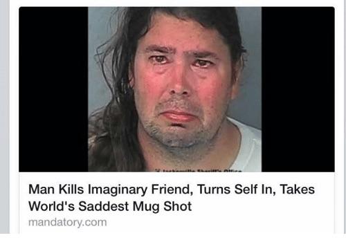 Man Kills Imaginary Friend. Becomes saddest person ever.