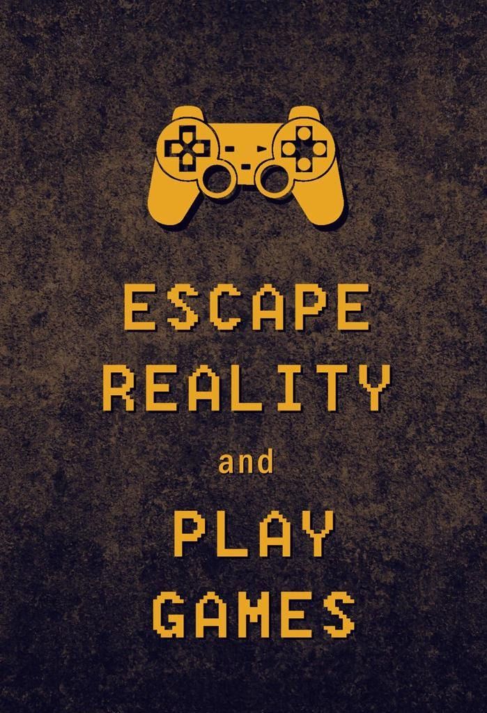 Escape Reality and Play Games.