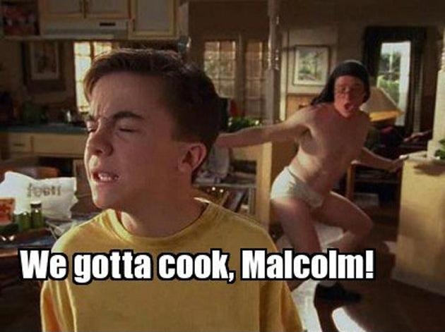 Malcolm! We gotta cook!