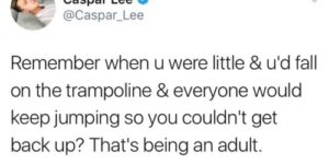 Life is a sad trampoline.