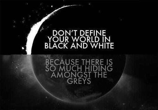 Don't define your world in black and white.
