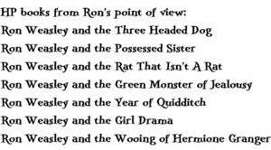 Harry Potter books from Rons point of view.