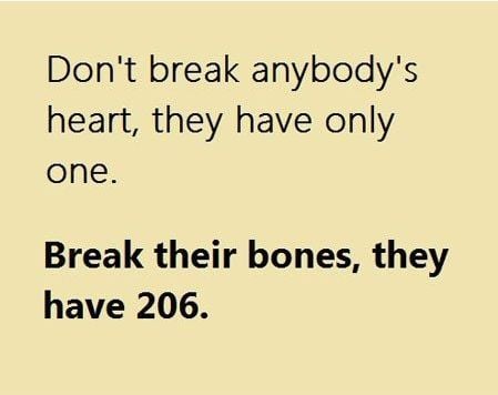 Don't break anybody's heart, they only have one.