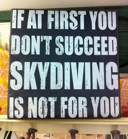 If at first you don't succeed.