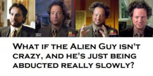 What if the Alien Guy isn’t crazy?