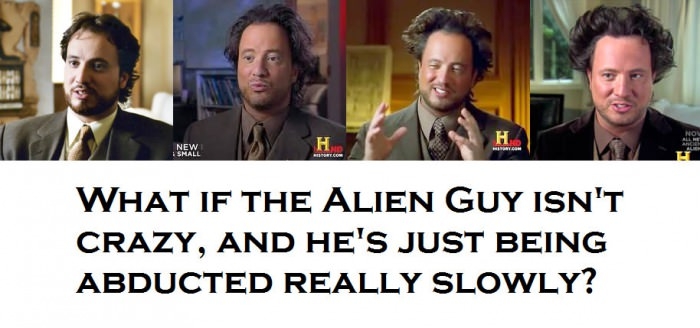 What if the Alien Guy isn't crazy?