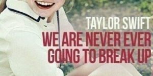 Taylor Swift’s album – We Are Never Ever Going To Break Up.