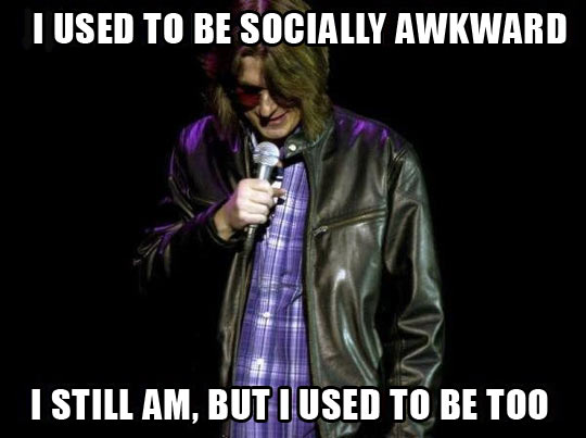 I used to be socially awkward...
