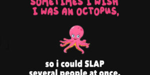 Sometimes I wish I was an octopus…