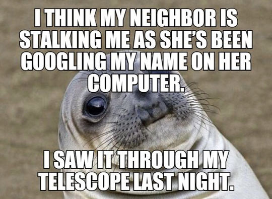 My neighbor has been stalking me...