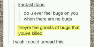 Do you ever feel bugs, when there are no bugs?