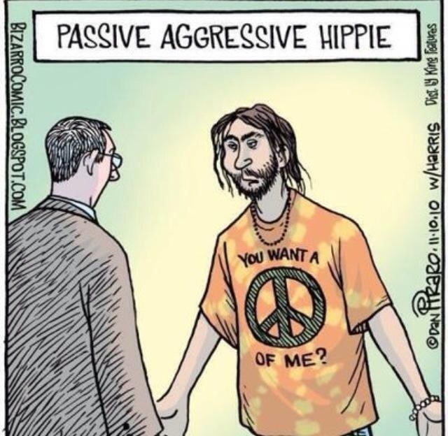 Passive aggressive hippy.