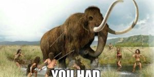 I remember going out with my squad hunting for mammoths… good days