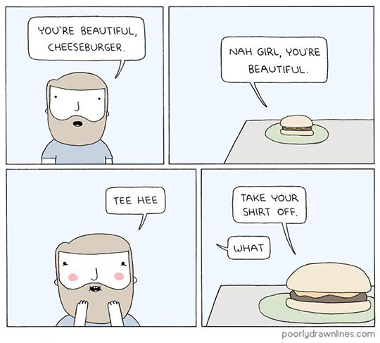You're a beautiful cheeseburger...