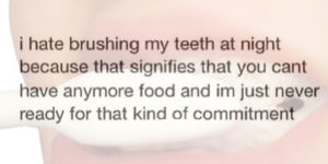 I hate brushing my teeth at night…