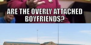 Where are the overly attached boyfriends?