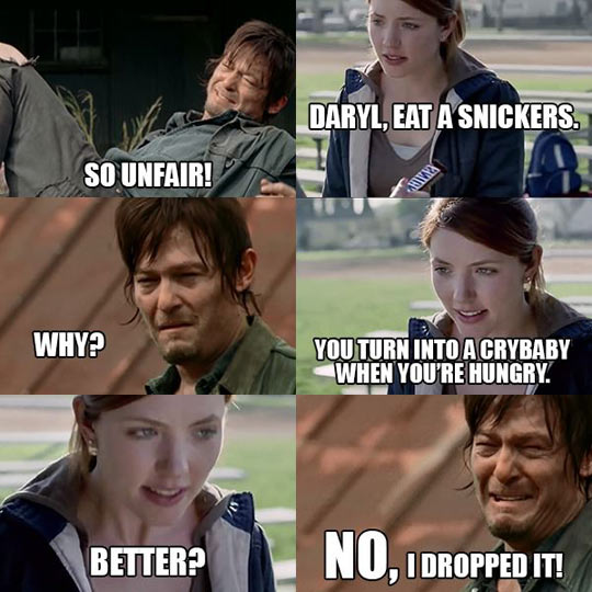 Daryl, eat a Snickers.