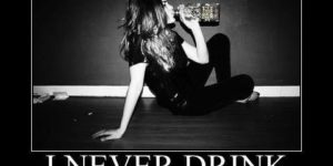 I never drink.