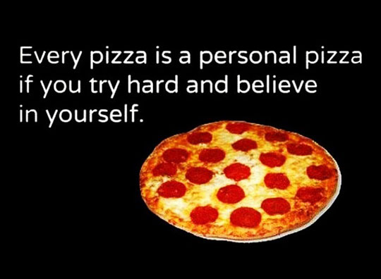 Every pizza is a personal pizza.