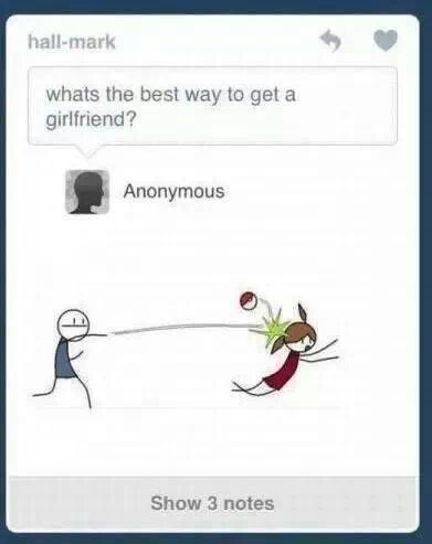 Best way to get a girlfriend.