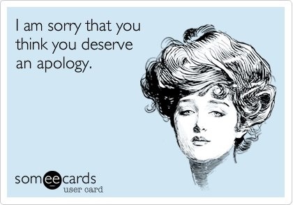 Oh, you want an apology?