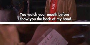 You watch your mouth…