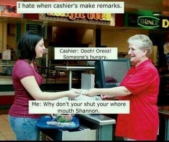 I hate when cashiers make remarks.