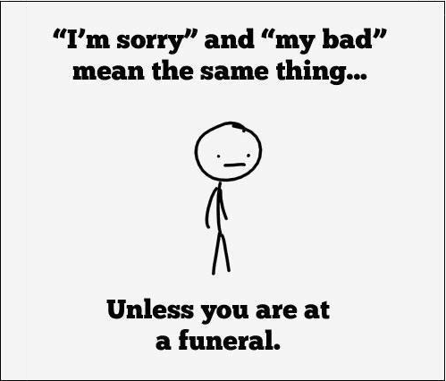 I'm sorry and my bad mean the same thing...