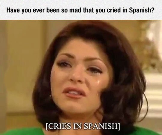Have you ever been so mad you cried in Spanish?