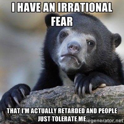 I have an irrational fear