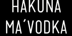 Hakuna ma vodka.