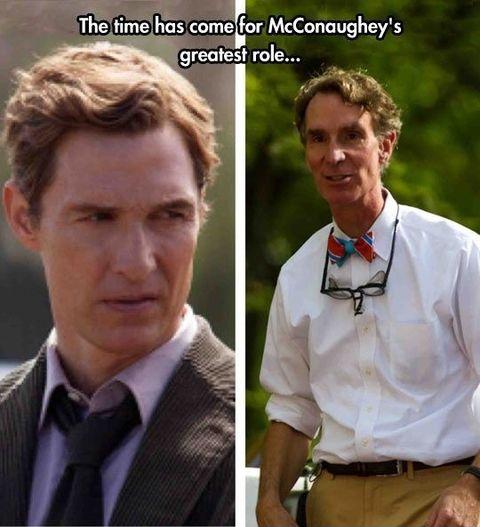 McConaughey's greatest upcoming roll. RIP Bill Nye.