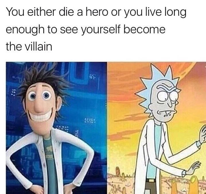 You either die a hero or live long enough to become the victim
