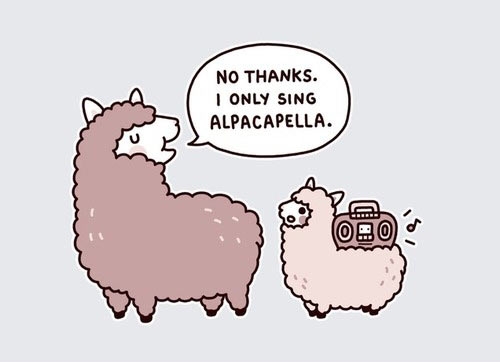 I only sing Alpacapella.