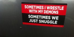 Sometimes I wrestle with my demons…