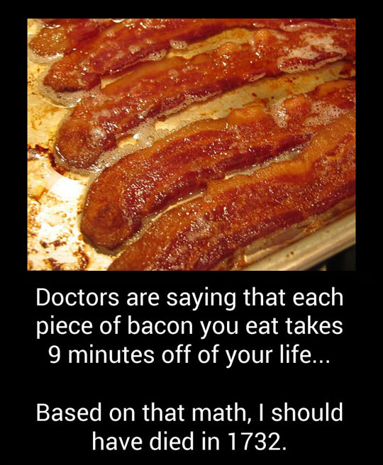 Every piece of bacon takes 9 minutes off your life.