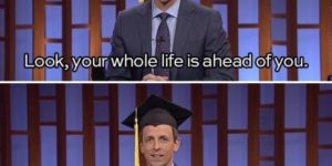Your whole life is ahead of you.