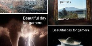 Beautiful day for gamers.