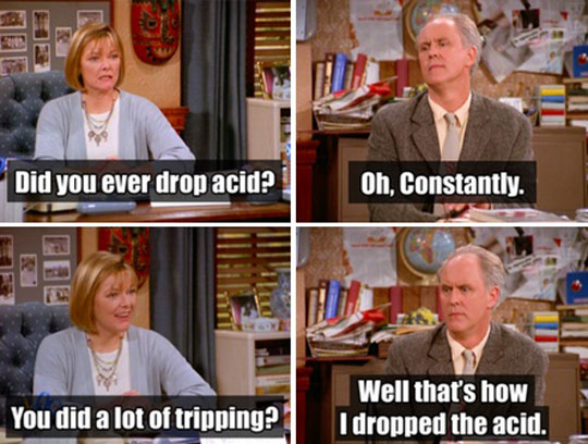 Did you ever drop acid?