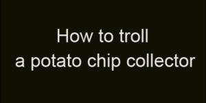 How to troll a potato chip collector.