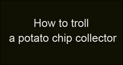 How to troll a potato chip collector.