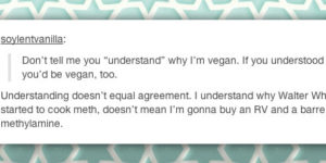 I understand why you’re vegan.