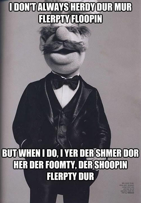 I don't always herdy dur mur flerpty floopin...