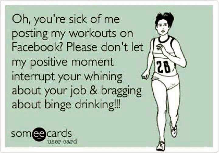 Oh you're sick of me posting my workouts on Facebook?